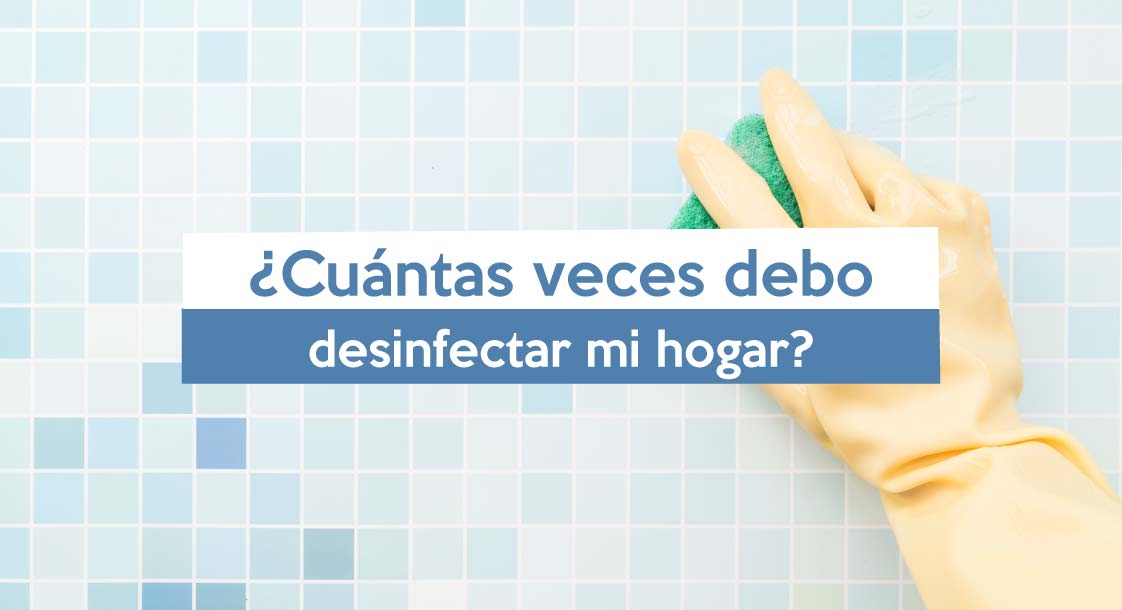 ¿Cuántas veces debo desinfectar mi hogar?